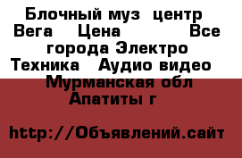 Блочный муз. центр “Вега“ › Цена ­ 8 999 - Все города Электро-Техника » Аудио-видео   . Мурманская обл.,Апатиты г.